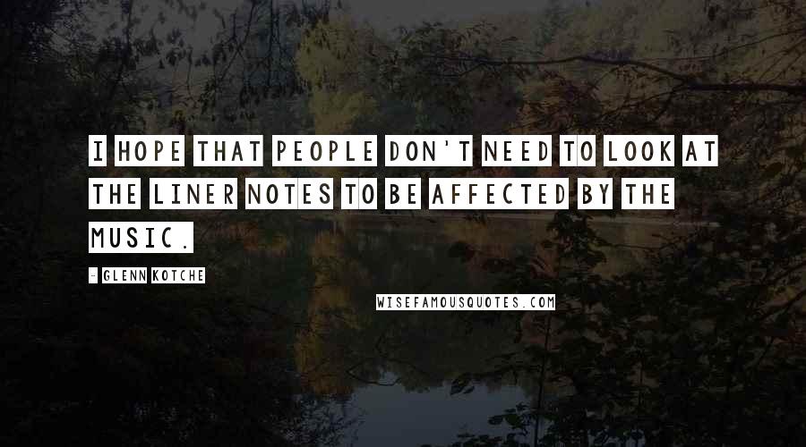 Glenn Kotche Quotes: I hope that people don't need to look at the liner notes to be affected by the music.