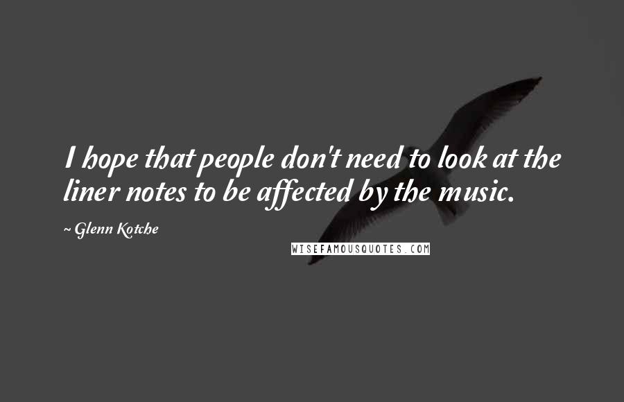 Glenn Kotche Quotes: I hope that people don't need to look at the liner notes to be affected by the music.