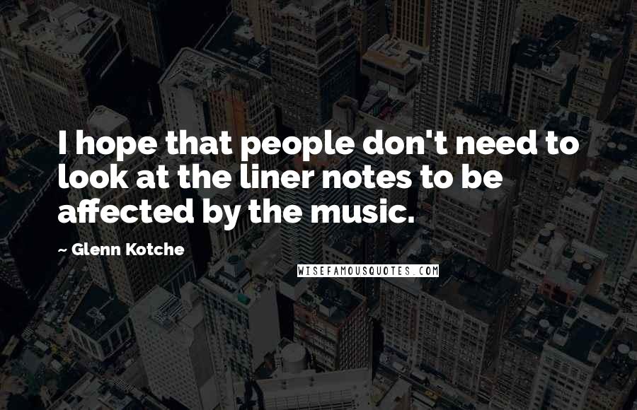 Glenn Kotche Quotes: I hope that people don't need to look at the liner notes to be affected by the music.