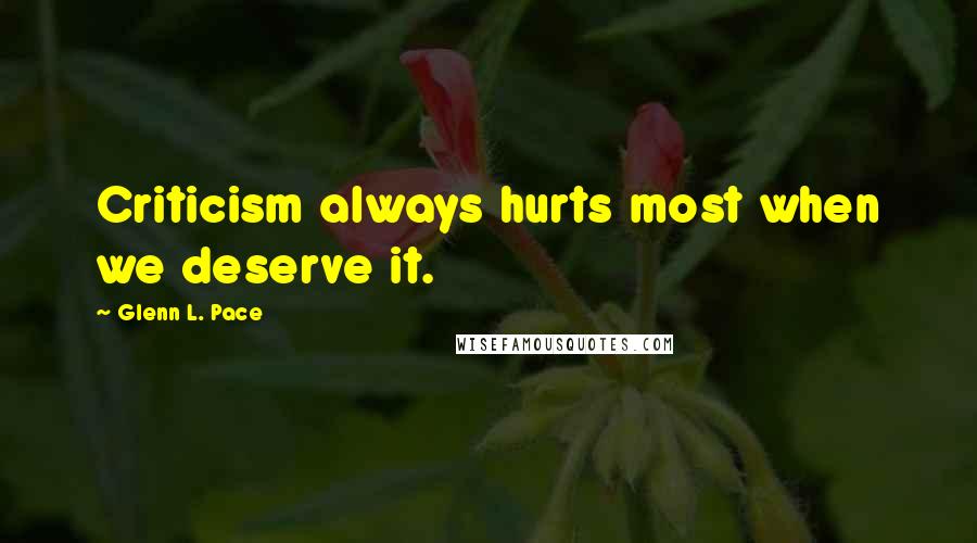 Glenn L. Pace Quotes: Criticism always hurts most when we deserve it.