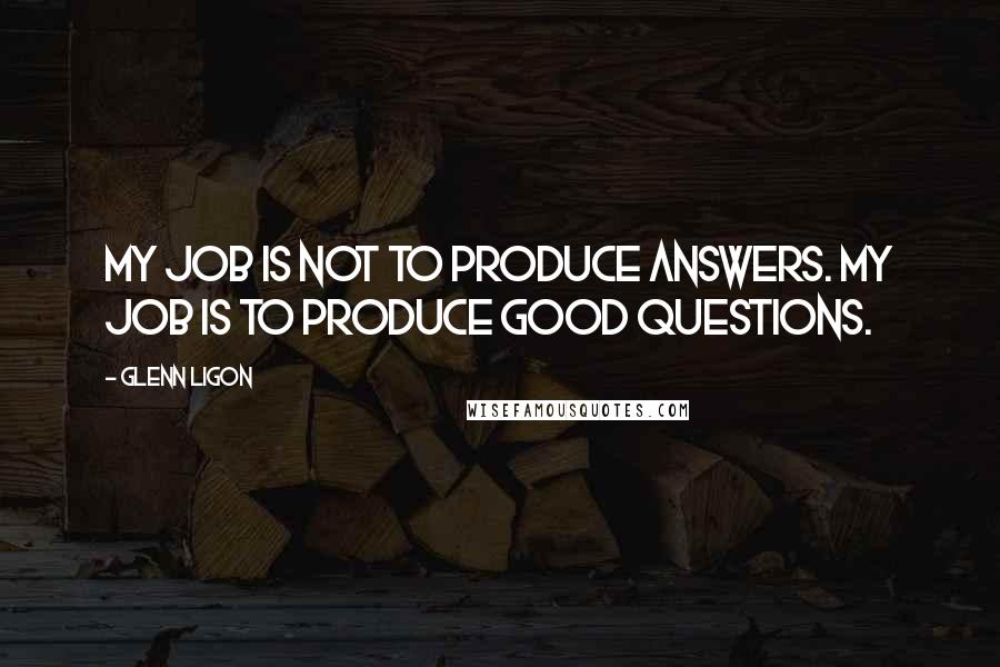 Glenn Ligon Quotes: My job is not to produce answers. My job is to produce good questions.