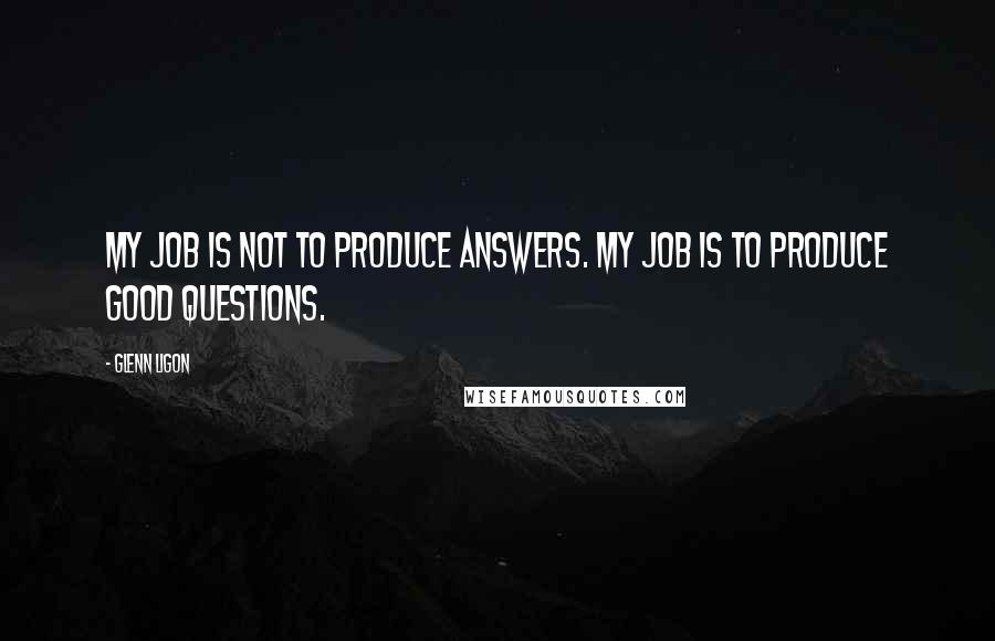 Glenn Ligon Quotes: My job is not to produce answers. My job is to produce good questions.