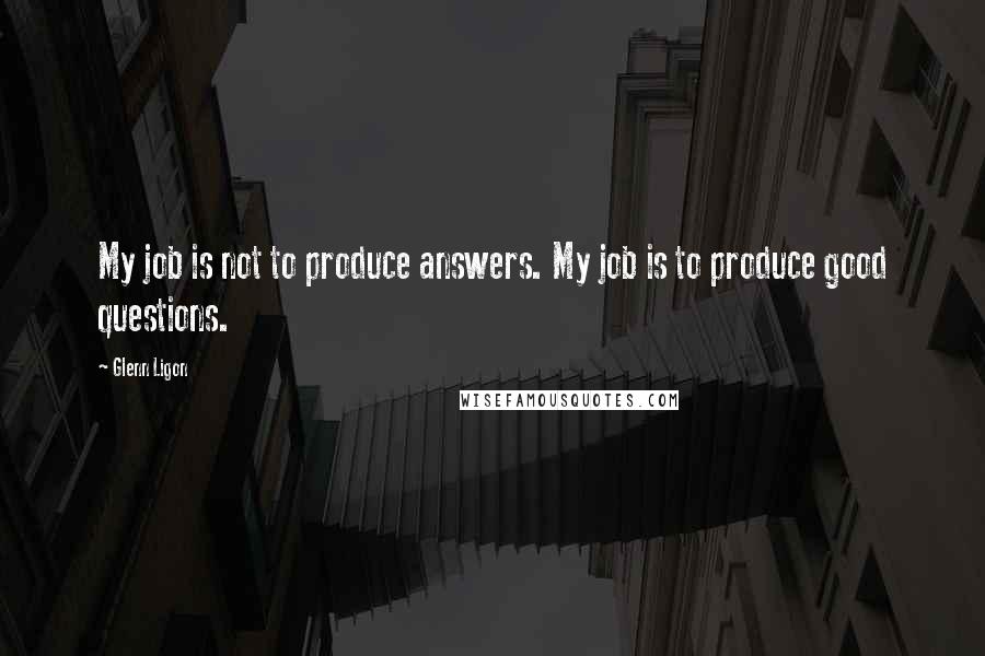 Glenn Ligon Quotes: My job is not to produce answers. My job is to produce good questions.