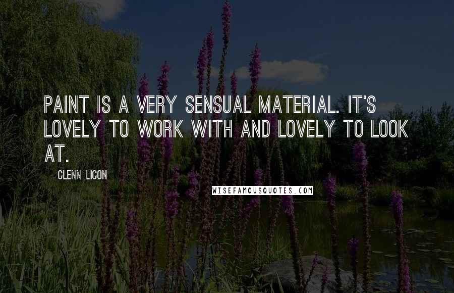 Glenn Ligon Quotes: Paint is a very sensual material. It's lovely to work with and lovely to look at.
