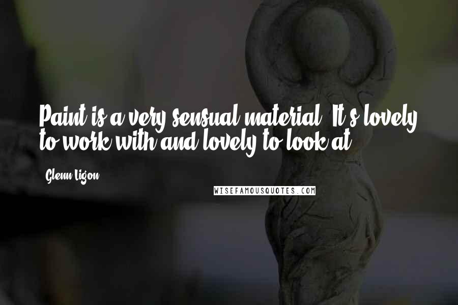 Glenn Ligon Quotes: Paint is a very sensual material. It's lovely to work with and lovely to look at.