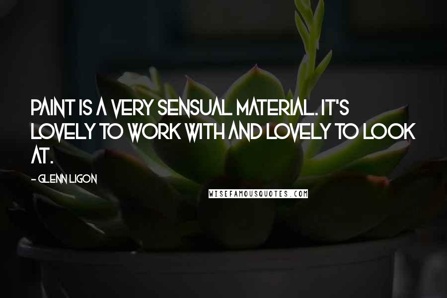 Glenn Ligon Quotes: Paint is a very sensual material. It's lovely to work with and lovely to look at.