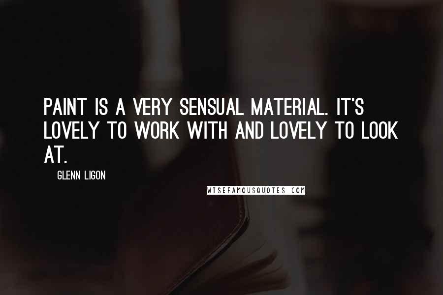 Glenn Ligon Quotes: Paint is a very sensual material. It's lovely to work with and lovely to look at.