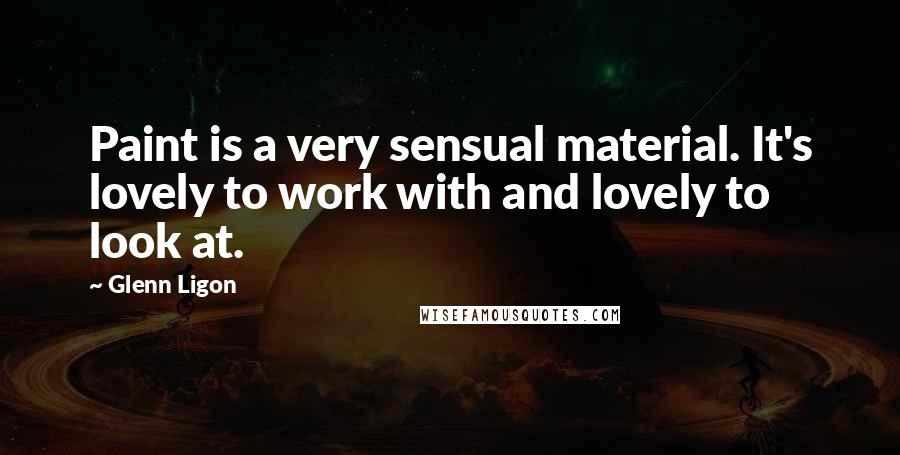 Glenn Ligon Quotes: Paint is a very sensual material. It's lovely to work with and lovely to look at.