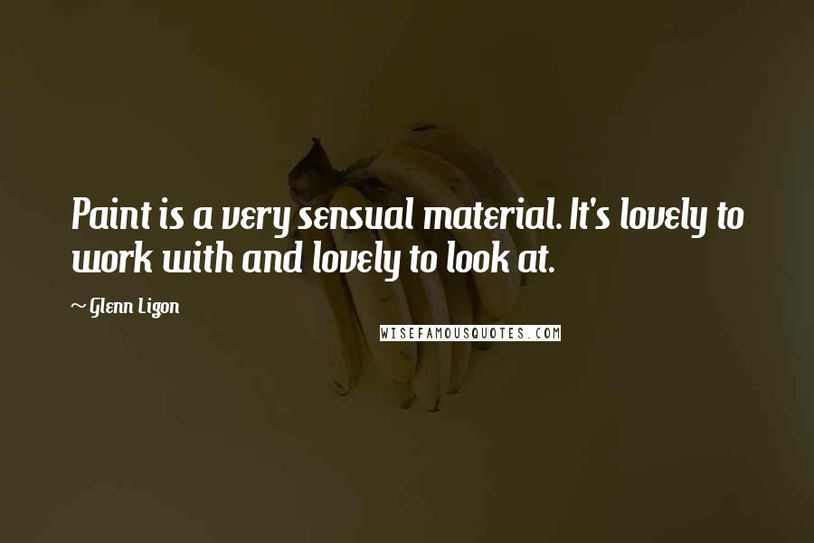 Glenn Ligon Quotes: Paint is a very sensual material. It's lovely to work with and lovely to look at.