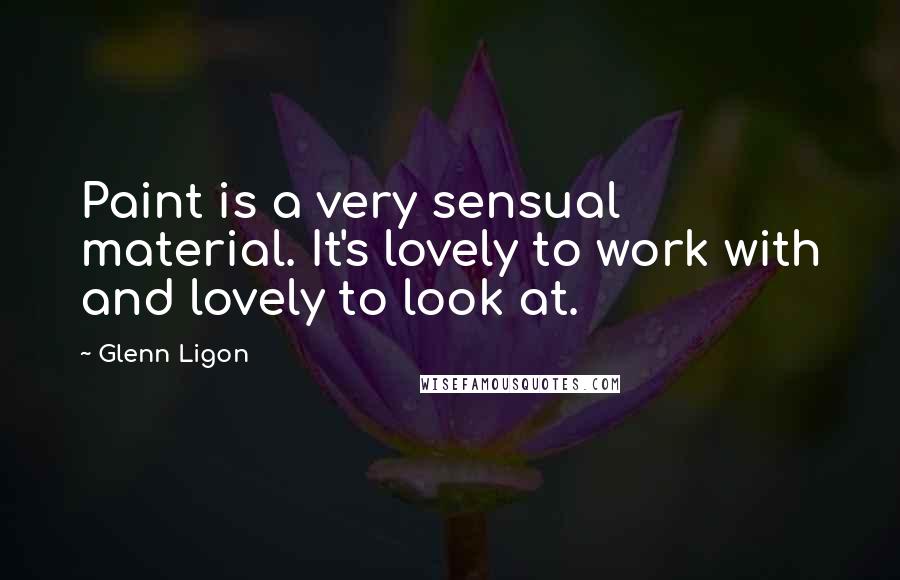 Glenn Ligon Quotes: Paint is a very sensual material. It's lovely to work with and lovely to look at.