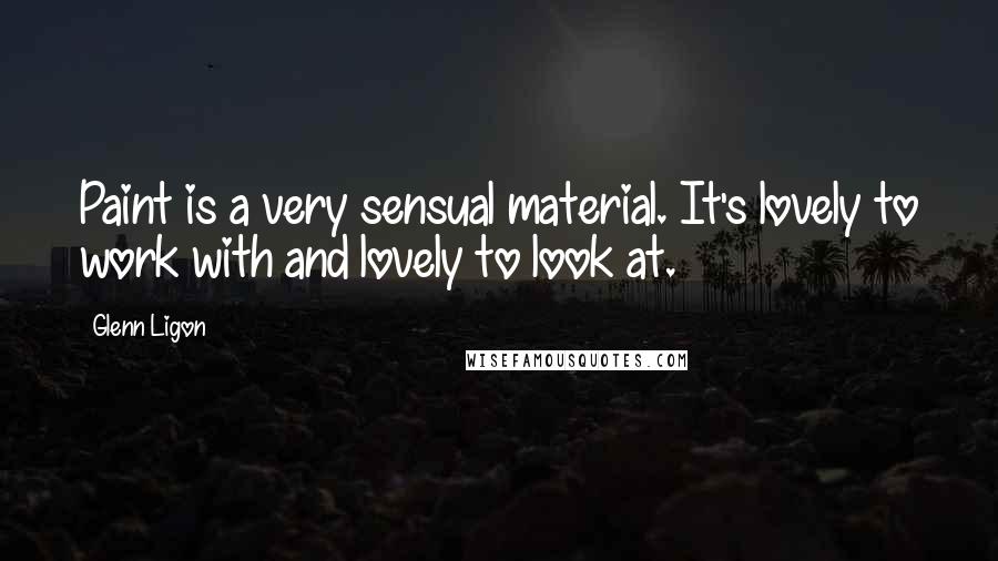 Glenn Ligon Quotes: Paint is a very sensual material. It's lovely to work with and lovely to look at.