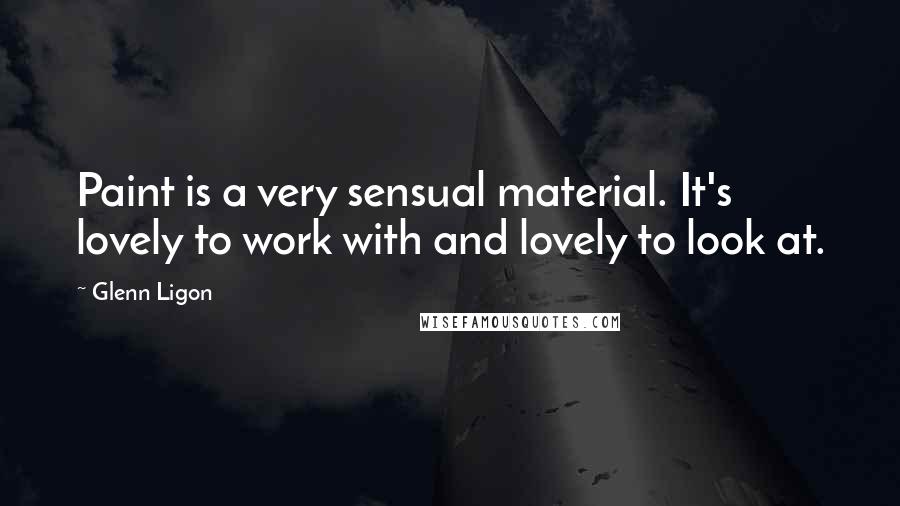 Glenn Ligon Quotes: Paint is a very sensual material. It's lovely to work with and lovely to look at.