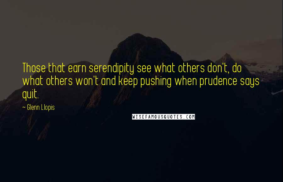 Glenn Llopis Quotes: Those that earn serendipity see what others don't, do what others won't and keep pushing when prudence says quit.