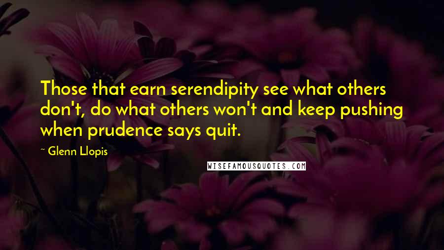 Glenn Llopis Quotes: Those that earn serendipity see what others don't, do what others won't and keep pushing when prudence says quit.