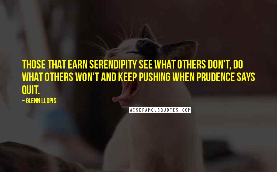 Glenn Llopis Quotes: Those that earn serendipity see what others don't, do what others won't and keep pushing when prudence says quit.