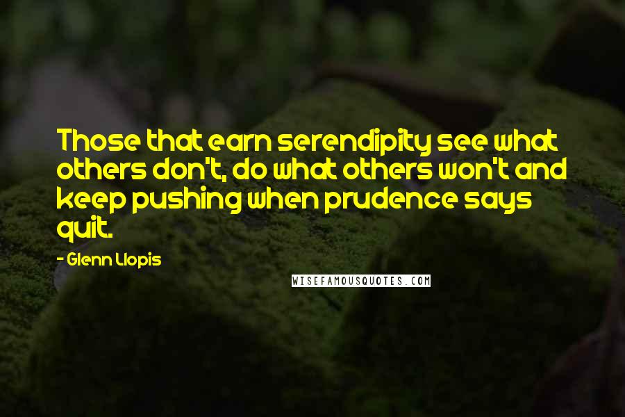 Glenn Llopis Quotes: Those that earn serendipity see what others don't, do what others won't and keep pushing when prudence says quit.