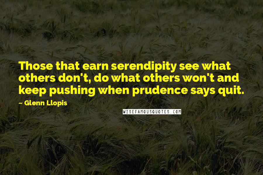 Glenn Llopis Quotes: Those that earn serendipity see what others don't, do what others won't and keep pushing when prudence says quit.