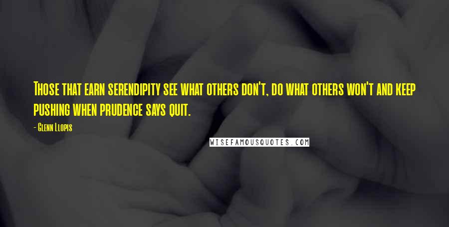 Glenn Llopis Quotes: Those that earn serendipity see what others don't, do what others won't and keep pushing when prudence says quit.