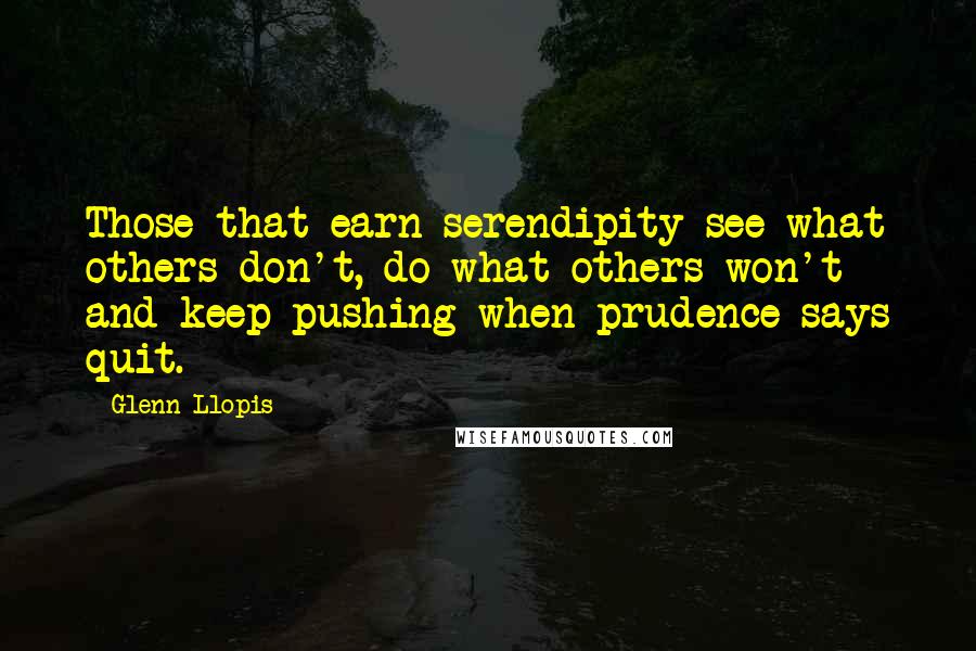 Glenn Llopis Quotes: Those that earn serendipity see what others don't, do what others won't and keep pushing when prudence says quit.