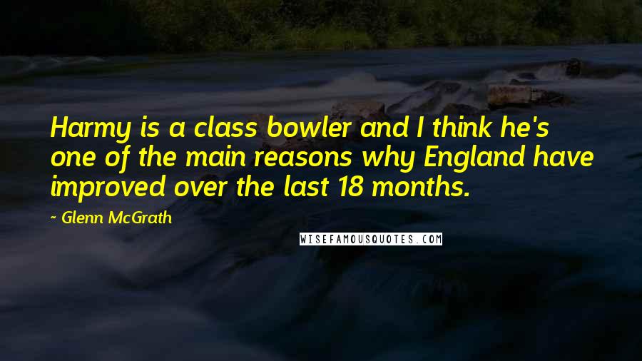 Glenn McGrath Quotes: Harmy is a class bowler and I think he's one of the main reasons why England have improved over the last 18 months.