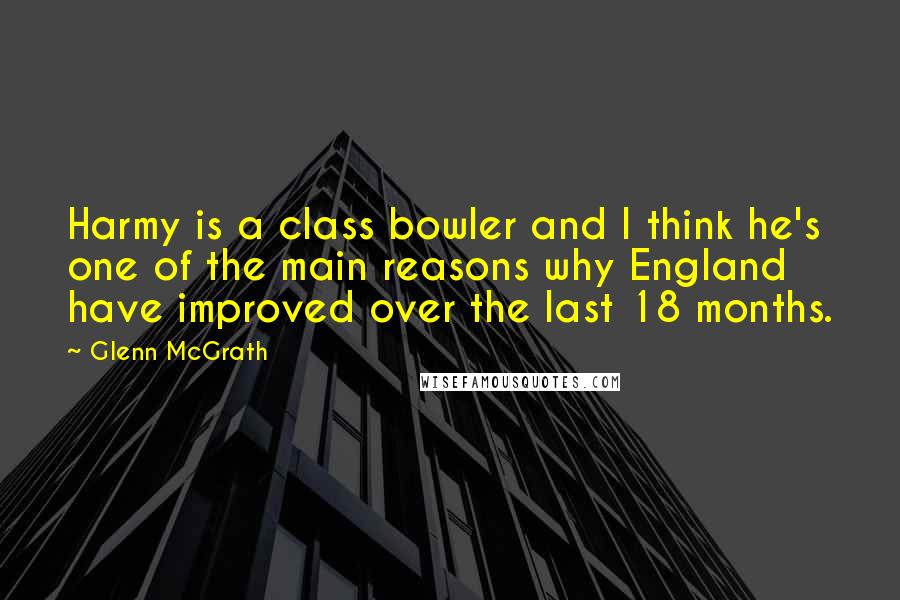 Glenn McGrath Quotes: Harmy is a class bowler and I think he's one of the main reasons why England have improved over the last 18 months.
