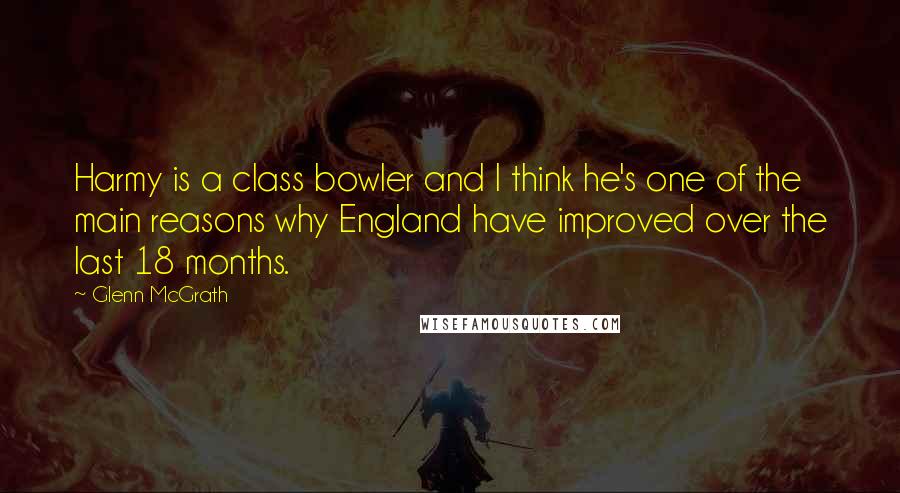 Glenn McGrath Quotes: Harmy is a class bowler and I think he's one of the main reasons why England have improved over the last 18 months.