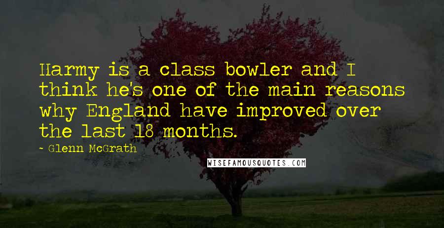 Glenn McGrath Quotes: Harmy is a class bowler and I think he's one of the main reasons why England have improved over the last 18 months.