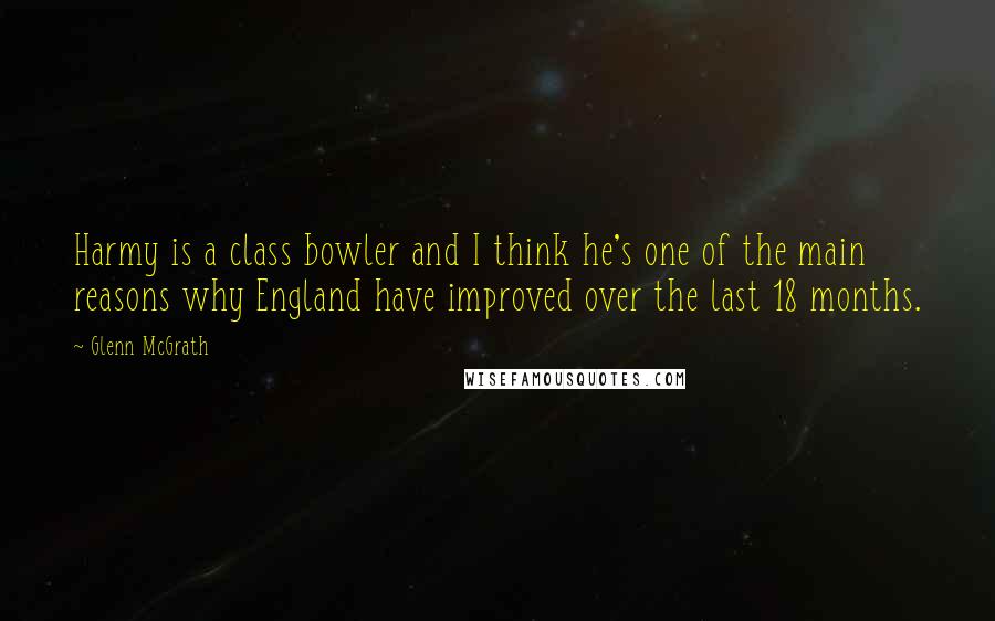 Glenn McGrath Quotes: Harmy is a class bowler and I think he's one of the main reasons why England have improved over the last 18 months.