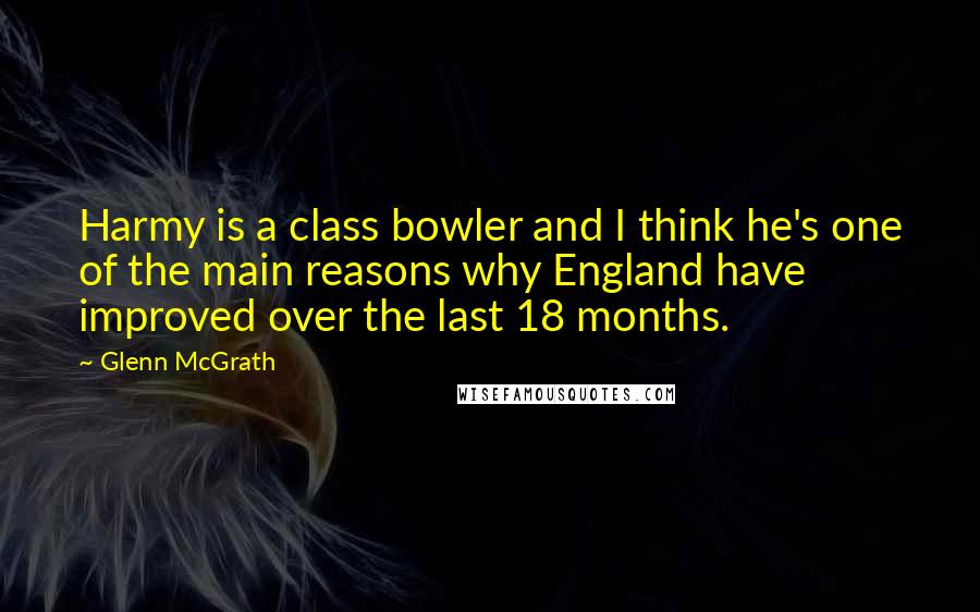 Glenn McGrath Quotes: Harmy is a class bowler and I think he's one of the main reasons why England have improved over the last 18 months.