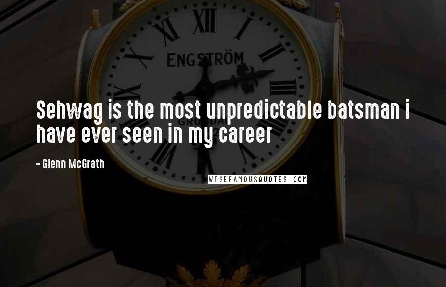 Glenn McGrath Quotes: Sehwag is the most unpredictable batsman i have ever seen in my career