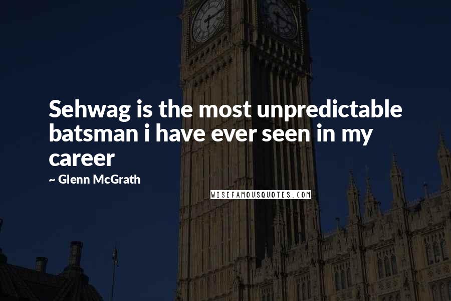 Glenn McGrath Quotes: Sehwag is the most unpredictable batsman i have ever seen in my career