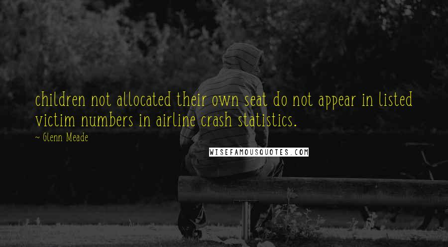 Glenn Meade Quotes: children not allocated their own seat do not appear in listed victim numbers in airline crash statistics.