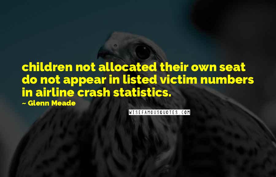 Glenn Meade Quotes: children not allocated their own seat do not appear in listed victim numbers in airline crash statistics.