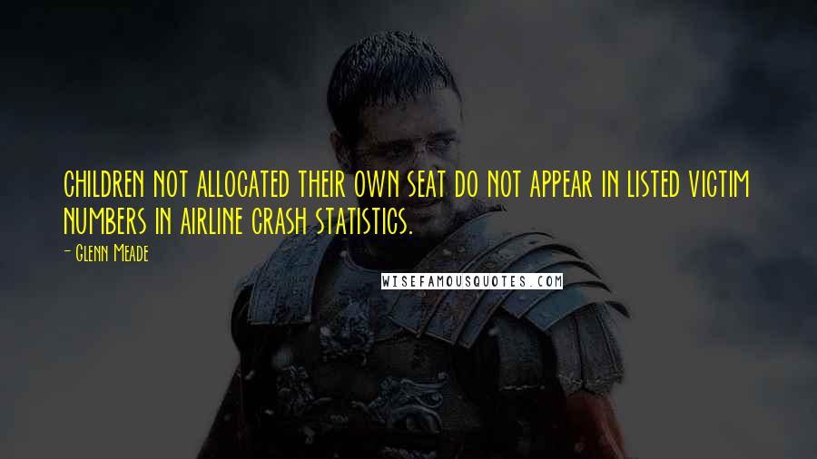 Glenn Meade Quotes: children not allocated their own seat do not appear in listed victim numbers in airline crash statistics.