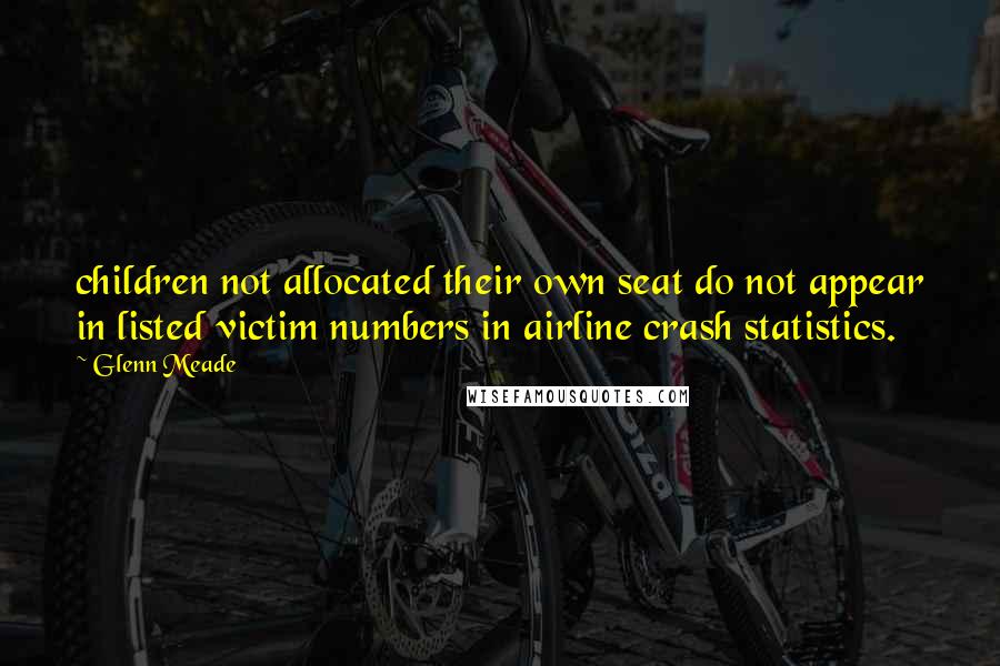 Glenn Meade Quotes: children not allocated their own seat do not appear in listed victim numbers in airline crash statistics.