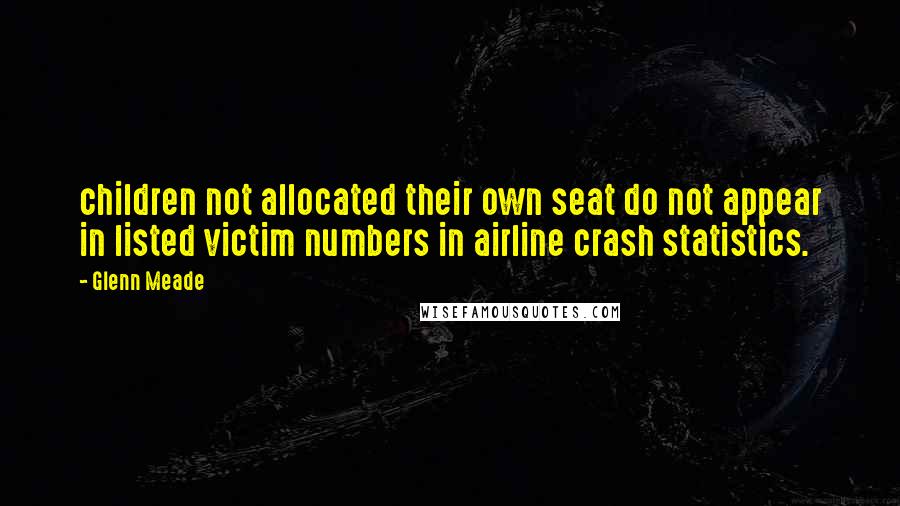 Glenn Meade Quotes: children not allocated their own seat do not appear in listed victim numbers in airline crash statistics.