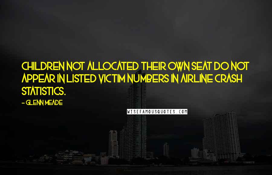 Glenn Meade Quotes: children not allocated their own seat do not appear in listed victim numbers in airline crash statistics.