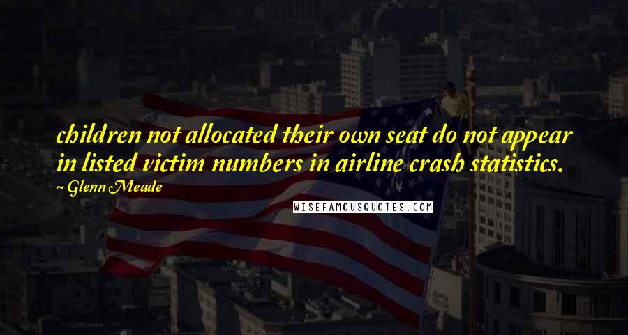 Glenn Meade Quotes: children not allocated their own seat do not appear in listed victim numbers in airline crash statistics.