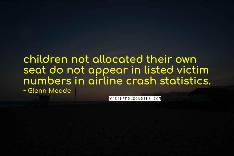 Glenn Meade Quotes: children not allocated their own seat do not appear in listed victim numbers in airline crash statistics.