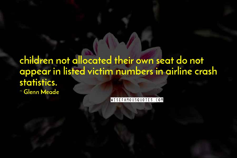 Glenn Meade Quotes: children not allocated their own seat do not appear in listed victim numbers in airline crash statistics.