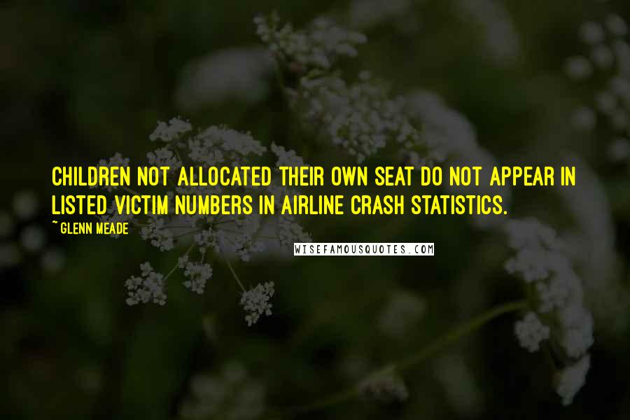 Glenn Meade Quotes: children not allocated their own seat do not appear in listed victim numbers in airline crash statistics.