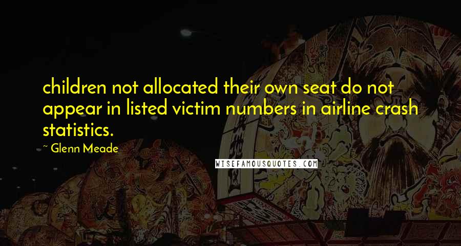 Glenn Meade Quotes: children not allocated their own seat do not appear in listed victim numbers in airline crash statistics.