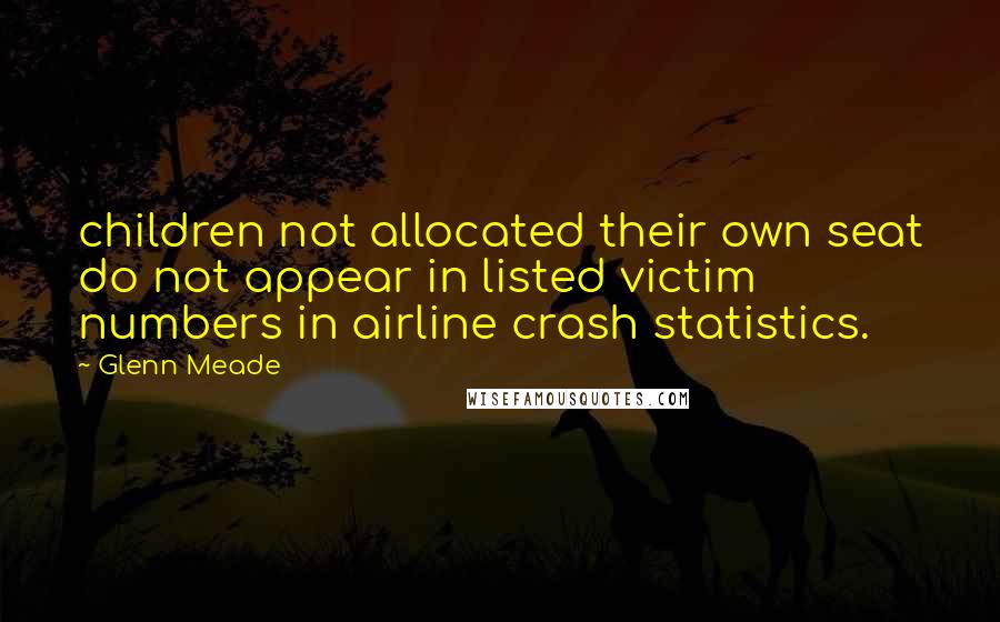 Glenn Meade Quotes: children not allocated their own seat do not appear in listed victim numbers in airline crash statistics.