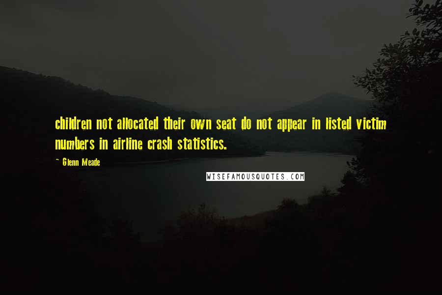 Glenn Meade Quotes: children not allocated their own seat do not appear in listed victim numbers in airline crash statistics.