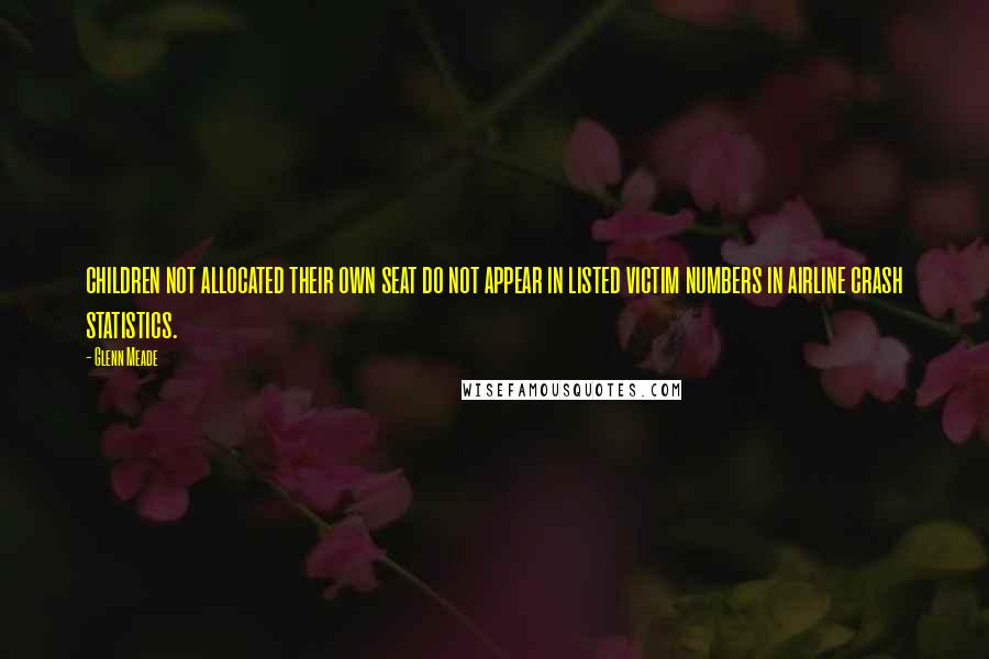 Glenn Meade Quotes: children not allocated their own seat do not appear in listed victim numbers in airline crash statistics.