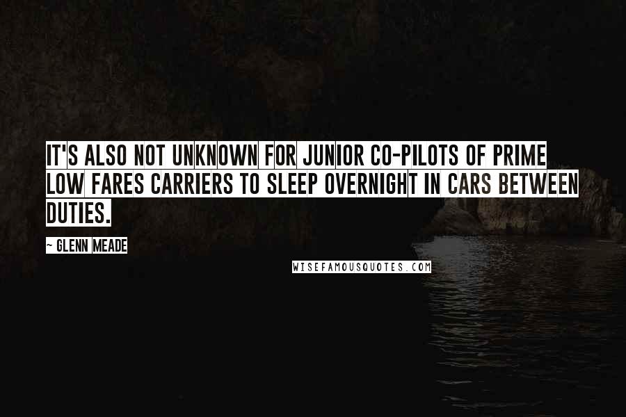 Glenn Meade Quotes: It's also not unknown for junior co-pilots of prime low fares carriers to sleep overnight in cars between duties.