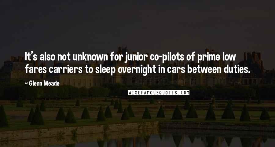 Glenn Meade Quotes: It's also not unknown for junior co-pilots of prime low fares carriers to sleep overnight in cars between duties.