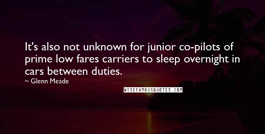 Glenn Meade Quotes: It's also not unknown for junior co-pilots of prime low fares carriers to sleep overnight in cars between duties.