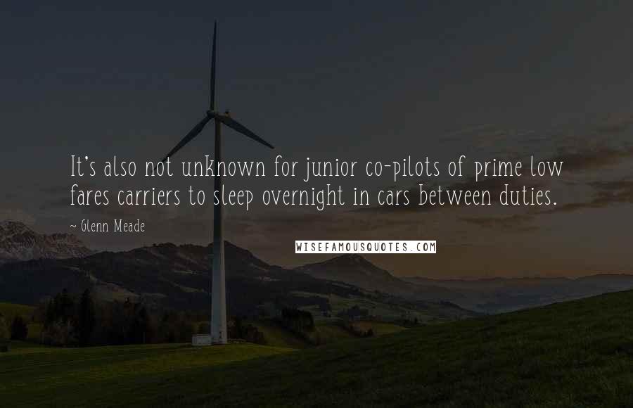 Glenn Meade Quotes: It's also not unknown for junior co-pilots of prime low fares carriers to sleep overnight in cars between duties.