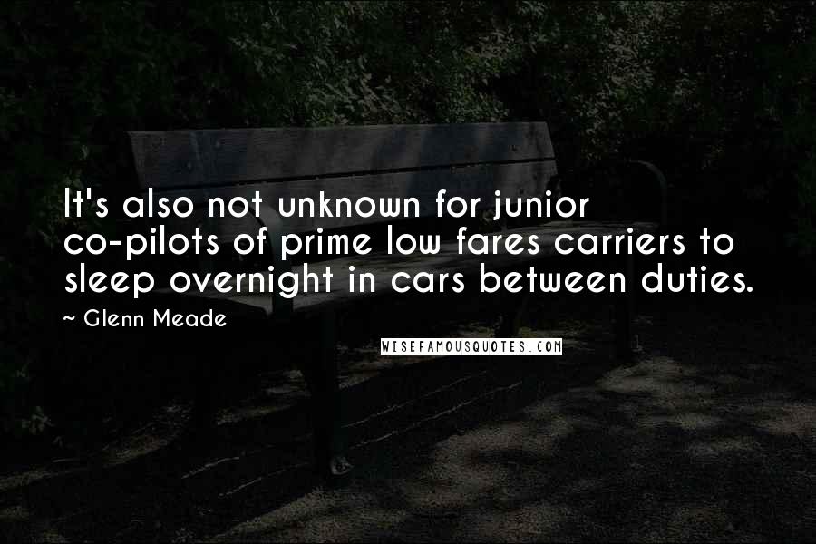 Glenn Meade Quotes: It's also not unknown for junior co-pilots of prime low fares carriers to sleep overnight in cars between duties.